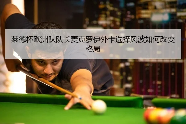 莱德杯欧洲队队长麦克罗伊外卡选择风波如何改变格局
