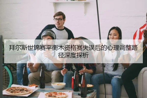拜尔斯世锦赛平衡木资格赛失误后的心理调整路径深度探析
